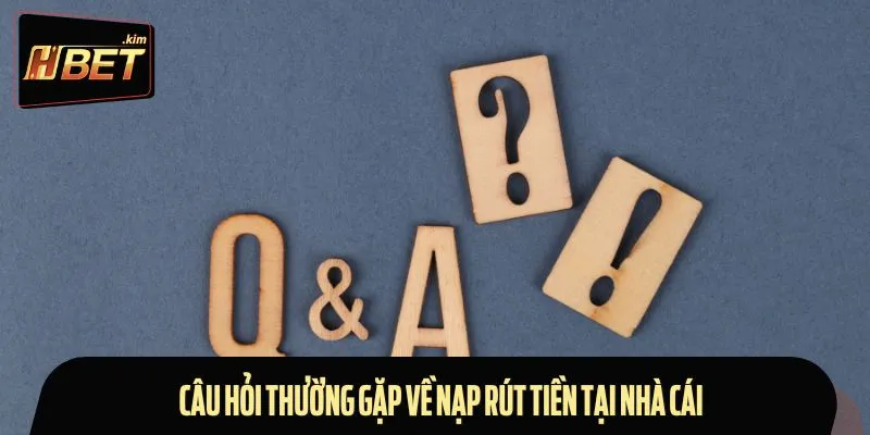 Câu hỏi thường gặp về nạp rút tiền tại nhà cái