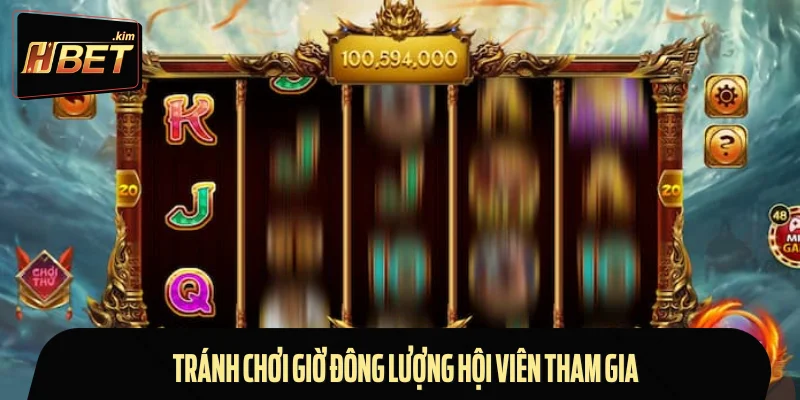 Tránh chơi giờ đông lượng hội viên tham gia