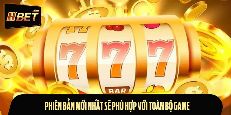 Phiên bản mới nhất sẽ phù hợp với toàn bộ game