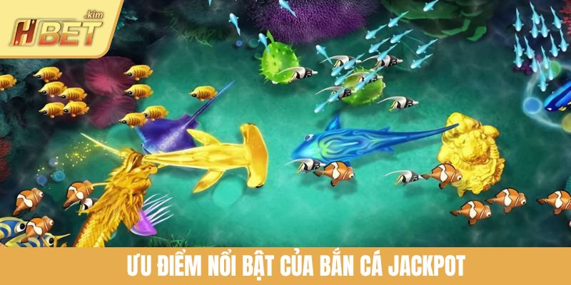 Ưu điểm nổi bật của bắn cá Jackpot