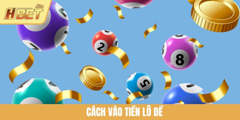 Cách Vào Tiền Lô Đề HBET Khôn Ngoan Để Đánh Đâu Thắng Đó