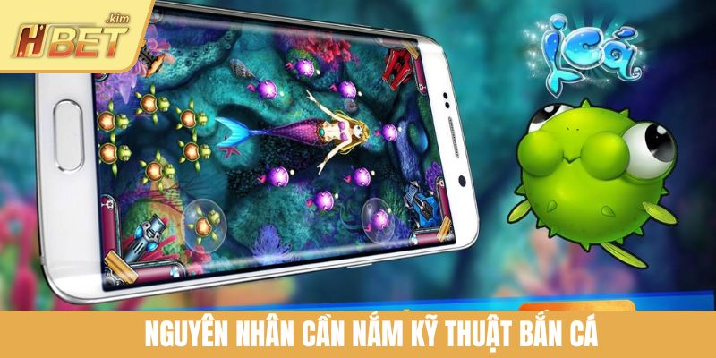 Nguyên nhân cần nắm kỹ thuật bắn cá